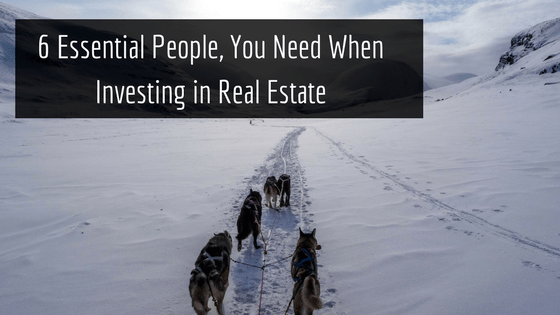 6 Essential People You Need When Investing in Real Estate